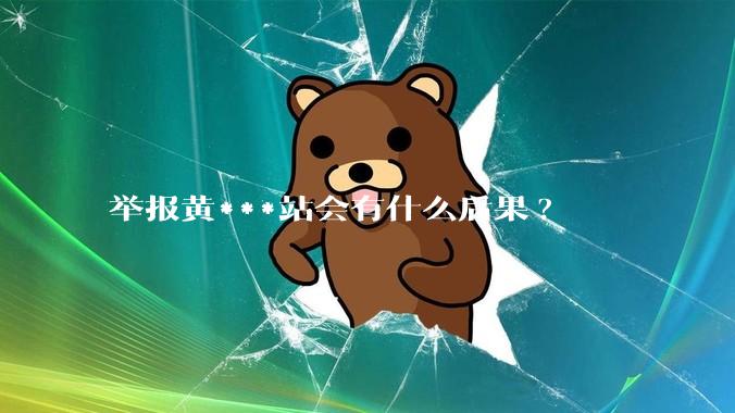 举报黄***站会有什么后果?