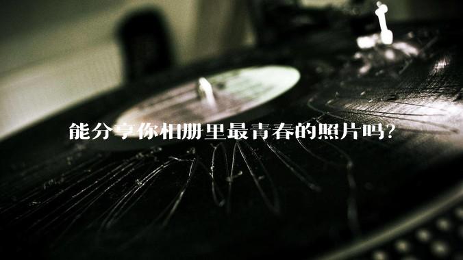 能分享你相册里最青春的照片吗？