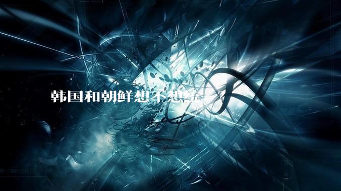 韩国和朝鲜想不想统一？