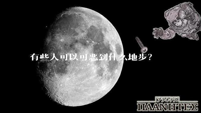 有些人可以可恶到什么地步？