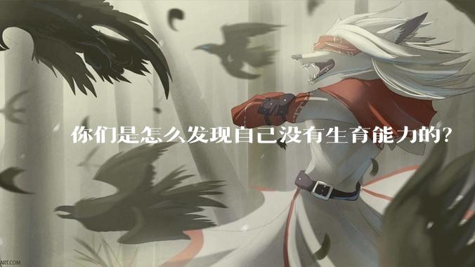 你们是怎么发现自己没有生育能力的？