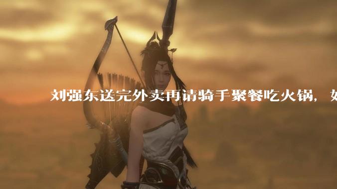 刘强东送完外卖再请骑手聚餐吃火锅，如何从管理学和营销层面解读他的这一做法？