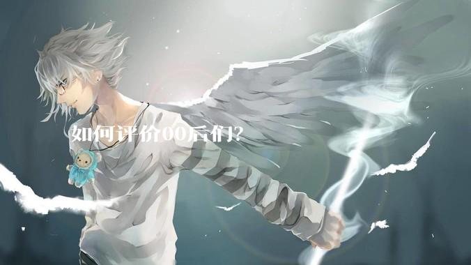如何评价00后们？